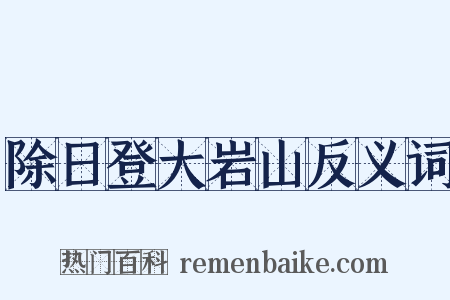 除日登大岩山反义词是什么意思的图片